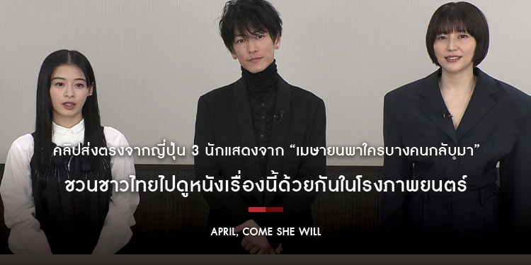 คลิปส่งตรงจากญี่ปุ่น 3 นักแสดงจากภาพยนตร์ “April, Come She Will เมษายนพาใครบางคนกลับมา” ชวนชาวไทยไปดูหนังเรื่องนี้ด้วยกันในโรงภาพยนตร์